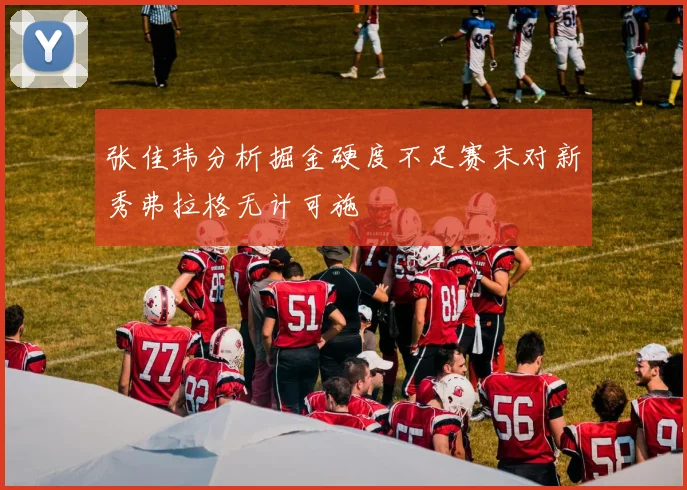 张佳玮分析掘金硬度不足赛末对新秀弗拉格无计可施