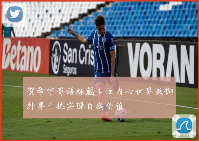 贺希宁寄语林葳专注内心世界抵御外界干扰实现自我价值