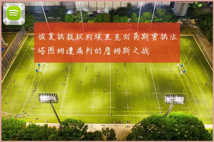 恢复执裁权利埃里克刘易斯曾执法塔图姆遭漏判的詹姆斯之战