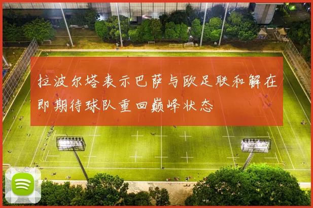 拉波尔塔表示巴萨与欧足联和解在即期待球队重回巅峰状态