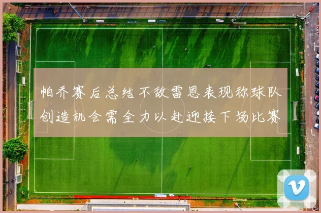 帕乔赛后总结不敌雷恩表现称球队创造机会需全力以赴迎接下场比赛