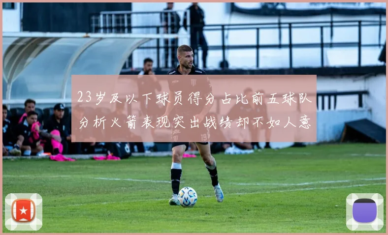 23岁及以下球员得分占比前五球队分析火箭表现突出战绩却不如人意