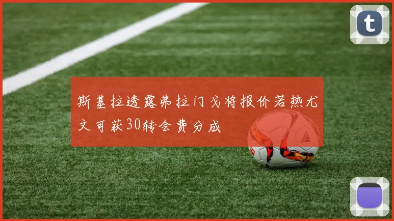 斯基拉透露弗拉门戈将报价若热尤文可获30转会费分成