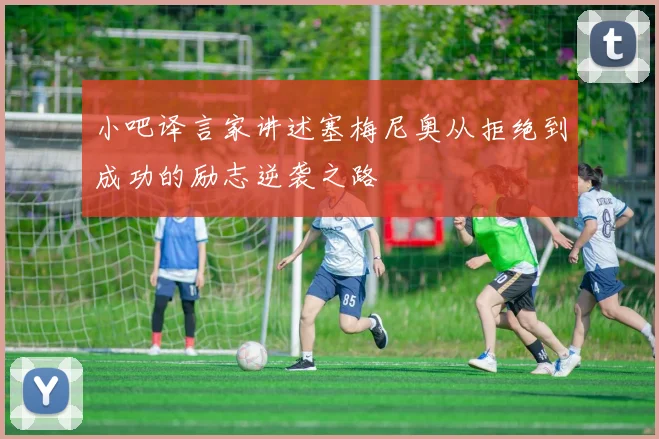 小吧译言家讲述塞梅尼奥从拒绝到成功的励志逆袭之路