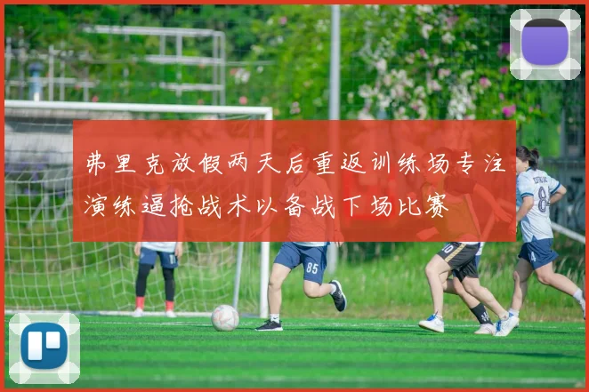 弗里克放假两天后重返训练场专注演练逼抢战术以备战下场比赛