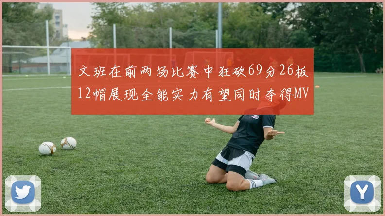 文班在前两场比赛中狂砍69分26板12帽展现全能实力有望同时夺得MVPDPOY和MIP
