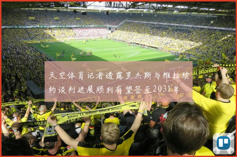 天空体育记者透露罗杰斯与维拉续约谈判进展顺利有望签至2031年