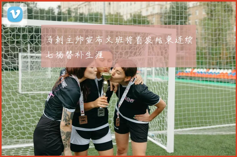 马刺主帅宣布文班将首发结束连续七场替补生涯