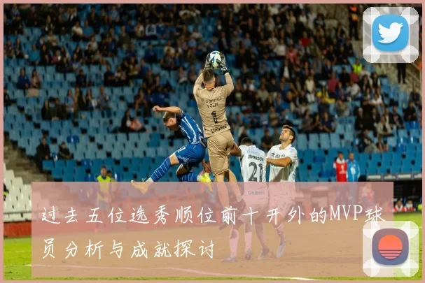 过去五位选秀顺位前十开外的MVP球员分析与成就探讨