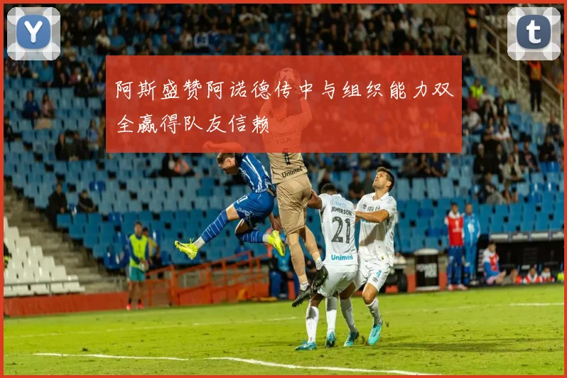 阿斯盛赞阿诺德传中与组织能力双全赢得队友信赖