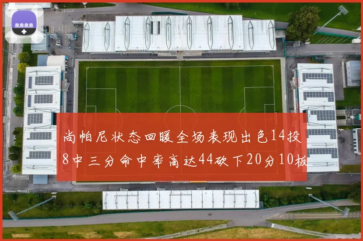 尚帕尼状态回暖全场表现出色14投8中三分命中率高达44砍下20分10板4助