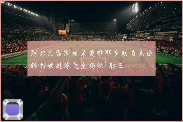 阿尔瓦雷斯绝杀奥维耶多助马竞逆转打破进球荒全场仅1射正