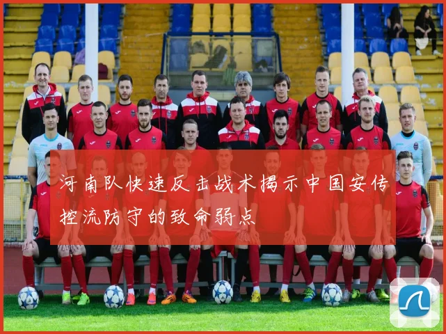 河南队快速反击战术揭示中国安传控流防守的致命弱点